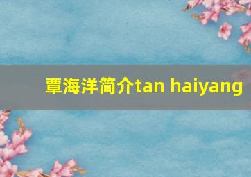 覃海洋简介tan haiyang